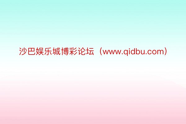 沙巴娱乐城博彩论坛（www.qidbu.com）