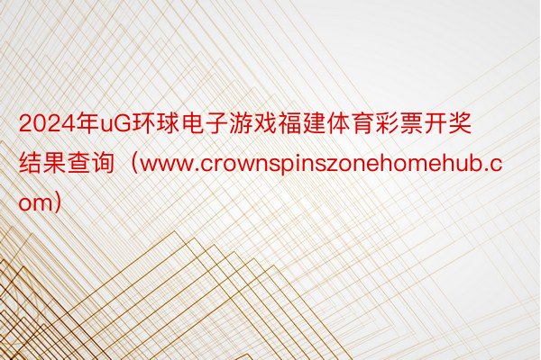 2024年uG环球电子游戏福建体育彩票开奖结果查询（www.crownspinszonehomehub.com）