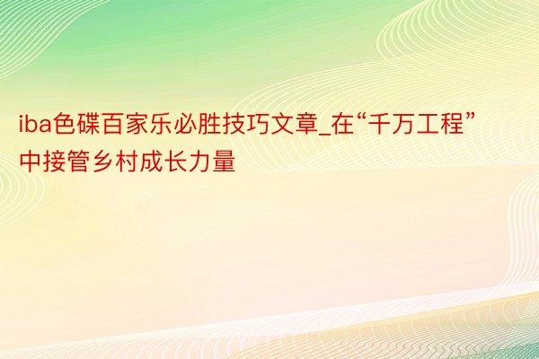 iba色碟百家乐必胜技巧文章_在“千万工程”中接管乡村成长力量