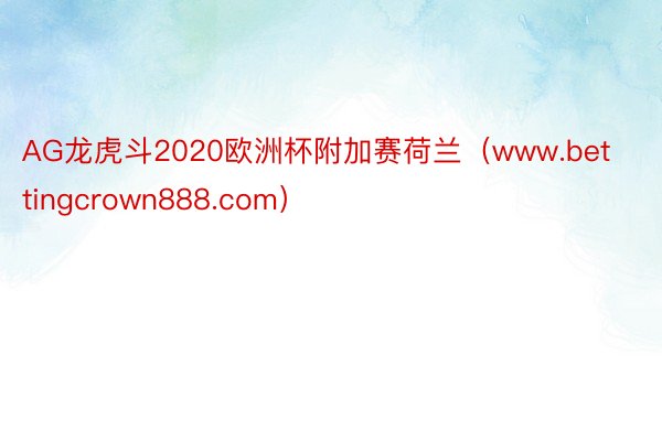 AG龙虎斗2020欧洲杯附加赛荷兰（www.bettingcrown888.com）