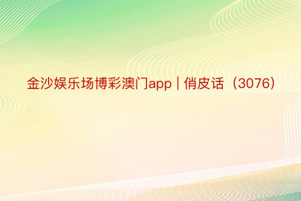 金沙娱乐场博彩澳门app | 俏皮话（3076）