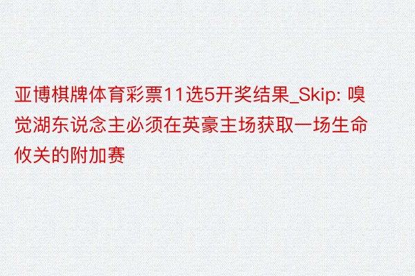 亚博棋牌体育彩票11选5开奖结果_Skip: 嗅觉湖东说念主必须在英豪主场获取一场生命攸关的附加赛