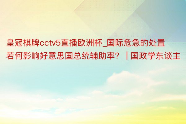 皇冠棋牌cctv5直播欧洲杯_国际危急的处置若何影响好意思国总统辅助率？ | 国政学东谈主