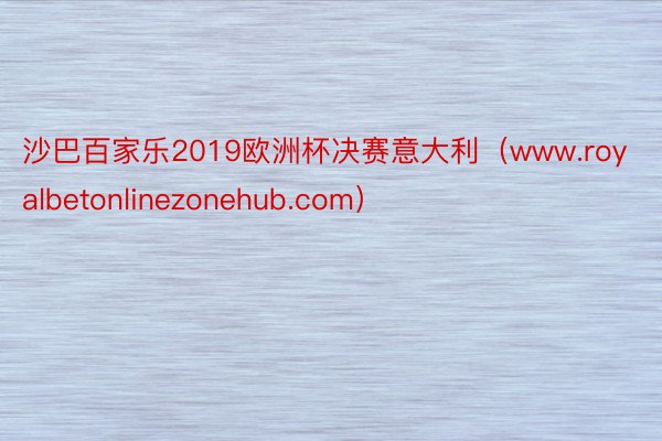 沙巴百家乐2019欧洲杯决赛意大利（www.royalbetonlinezonehub.com）