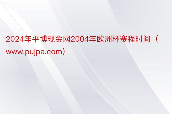 2024年平博现金网2004年欧洲杯赛程时间（www.pujpa.com）