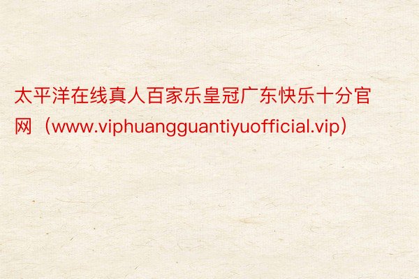 太平洋在线真人百家乐皇冠广东快乐十分官网（www.viphuangguantiyuofficial.vip）