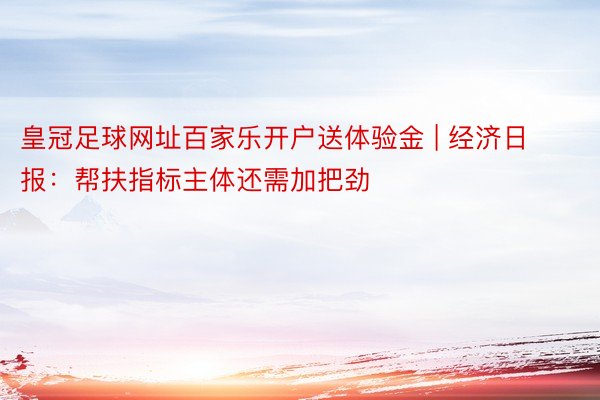 皇冠足球网址百家乐开户送体验金 | 经济日报：帮扶指标主体还需加把劲