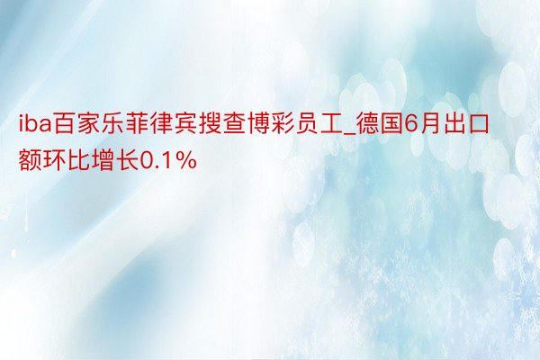 iba百家乐菲律宾搜查博彩员工_德国6月出口额环比增长0.1%