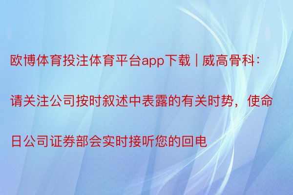 欧博体育投注体育平台app下载 | 威高骨科：
请关注公司按时叙述中表露的有关时势，使命日公司证券部会实时接听您的回电