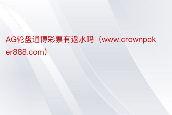 AG轮盘通博彩票有返水吗（www.crownpoker888.com）