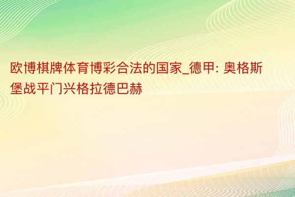 欧博棋牌体育博彩合法的国家_德甲: 奥格斯堡战平门兴格拉德巴赫