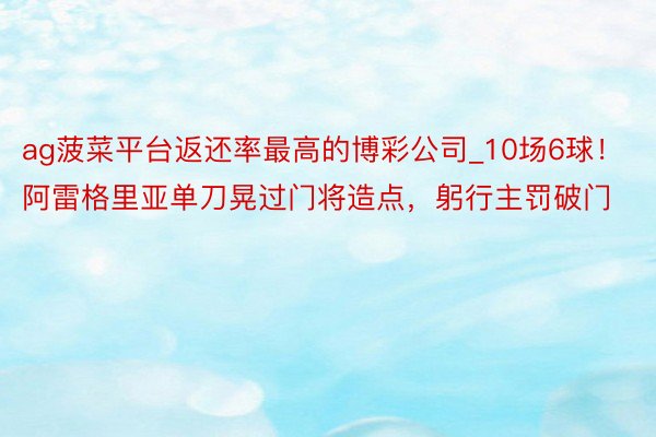 ag菠菜平台返还率最高的博彩公司_10场6球！阿雷格里亚单刀晃过门将造点，躬行主罚破门