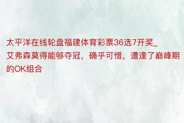 太平洋在线轮盘福建体育彩票36选7开奖_艾弗森莫得能够夺冠，确乎可惜，遭逢了巅峰期的OK组合