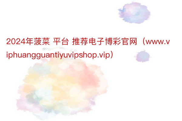 2024年菠菜 平台 推荐电子博彩官网（www.viphuangguantiyuvipshop.vip）