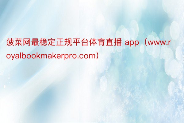 菠菜网最稳定正规平台体育直播 app（www.royalbookmakerpro.com）