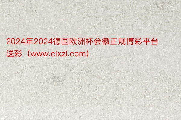 2024年2024德国欧洲杯会徽正规博彩平台送彩（www.cixzi.com）