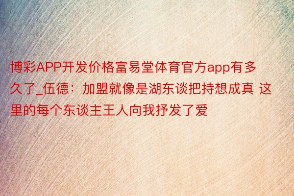 博彩APP开发价格富易堂体育官方app有多久了_伍德：加盟就像是湖东谈把持想成真 这里的每个东谈主王人向我抒发了爱