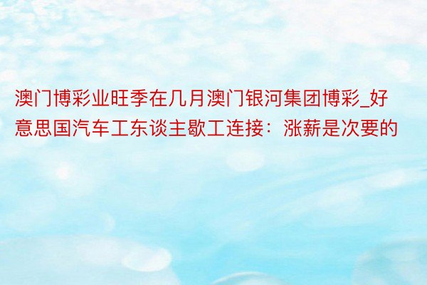 澳门博彩业旺季在几月澳门银河集团博彩_好意思国汽车工东谈主歇工连接：涨薪是次要的